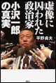 虚像に囚われた政治家小沢一郎の真実