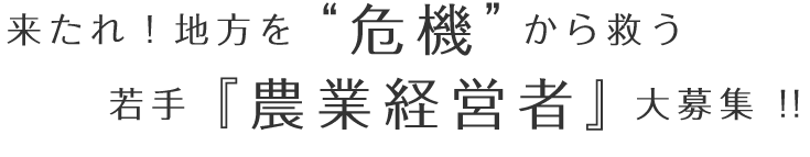 来たれ！地方を“危機”から救う　若手『農業経営者』大募集 !!